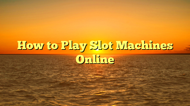 How to Play Slot Machines Online