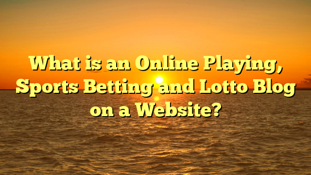 What is an Online Playing, Sports Betting and Lotto Blog on a Website?