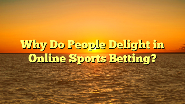 Why Do People Delight in Online Sports Betting?