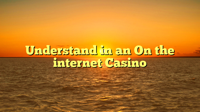 Understand in an On the internet Casino